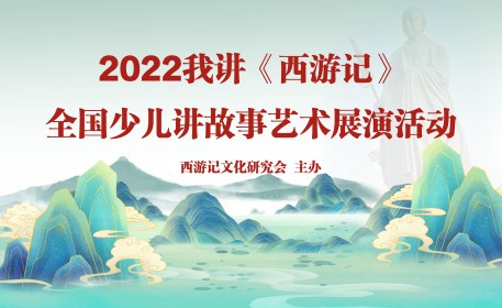 关于举办2022“我讲《西游记》” 全国少儿讲故事展演活动的通知...